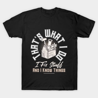 That's What I Do I Fix Stuff And I Know Things Funny Quote T-Shirt